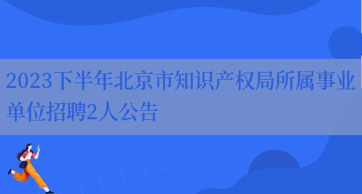 2023下半年北京市知识产权局所属事业单位招聘2人公告  (图1)