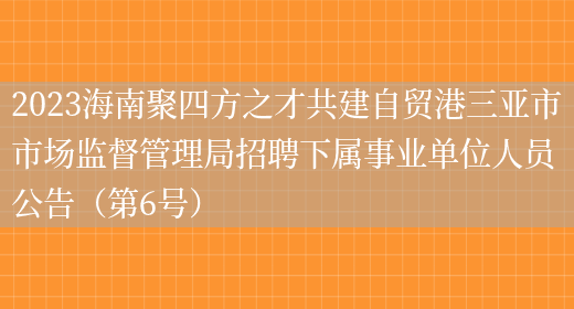 2023海南聚四方之才共建自贸港三亚市市场监督管理局招聘下属事业单位人员公告（第6号） (图1)