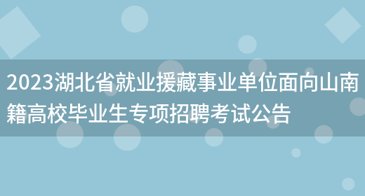 2023湖北省就业援藏事业单位面向山南籍高校毕业生专项招聘考试公告 (图1)