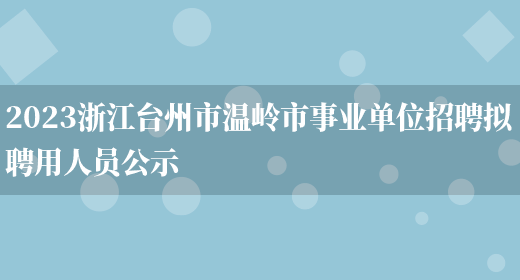 2023浙江台州市温岭市事业单位招聘拟聘用人员公示 (图1)