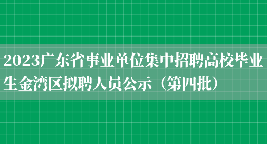 2023广东省事业单位集中招聘高校毕业生金湾区拟聘人员公示（第四批） 