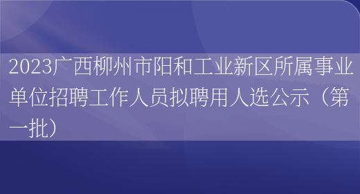 2023广西柳州市阳和工业新区所属事业单位招聘工作人员拟聘用人选公示（第一批） (图1)