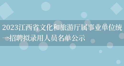 2023江西省文化和旅游厅属事业单位统一招聘拟录用人员名单公示 (图1)