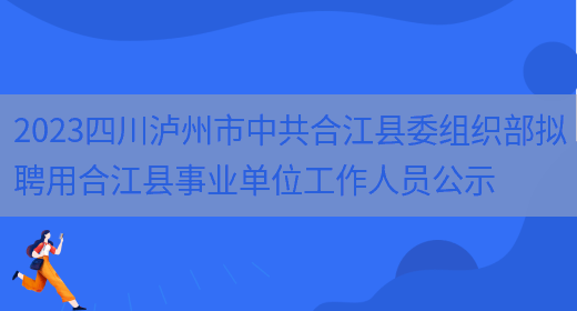 2023四川泸州市中共合江县委组织部拟聘用合江县事业单位工作人员公示 (图1)