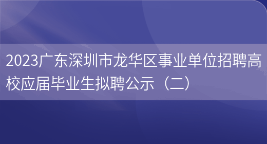 2023广东深圳市龙华区事业单位招聘高校应届毕业生拟聘公示（二） (图1)