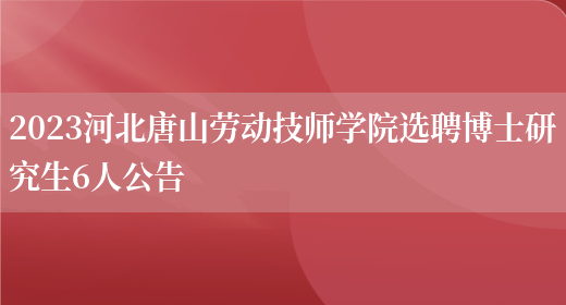2023河北唐山劳动技师学院选聘博士研究生6人公告  (图1)