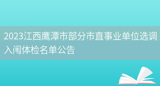2023江西鹰潭市部分市直事业单位选调入闱体检名单公告 (图1)