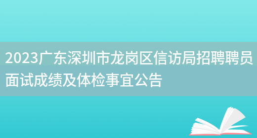 2023广东深圳市龙岗区信访局招聘聘员面试成绩及体检事宜公告 (图1)