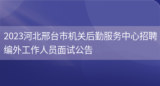 2023河北邢台市机关后勤服务中心招聘编外工作人员面试公告 (图1)