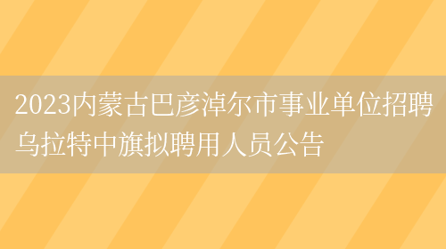 2023内蒙古巴彦淖尔市事业单位招聘乌拉特中旗拟聘用人员公告 (图1)