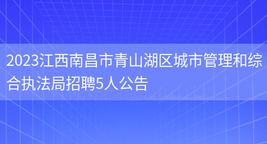 2023江西南昌市青山湖区城市管理和综合执法局招聘5人公告  (图1)