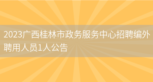 2023广西桂林市政务服务中心招聘编外聘用人员1人公告  (图1)