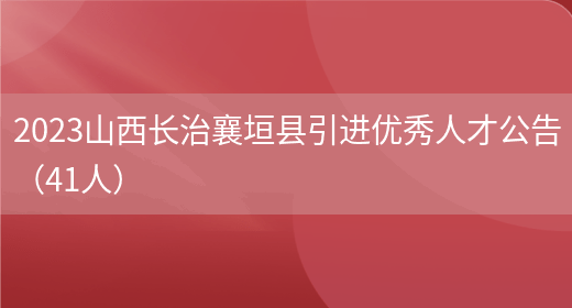 2023山西长治襄垣县引进优秀人才公告（41人）  (图1)