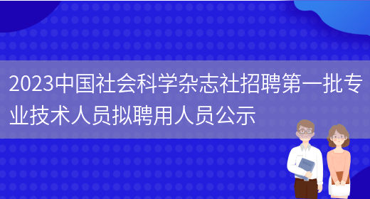 2023中国社会科学杂志社招聘第一批专业技术人员拟聘用人员公示 (图1)