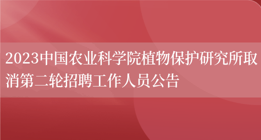 2023中国农业科学院植物保护研究所取消第二轮招聘工作人员公告 (图1)