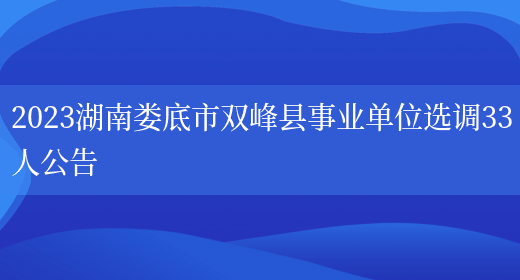 2023湖南娄底市双峰县事业单位选调33人公告(图1)