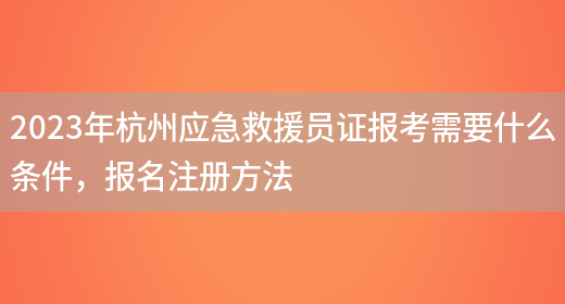 2023年杭州应急救援员证报考需要什么条件，报名注册方法(图1)