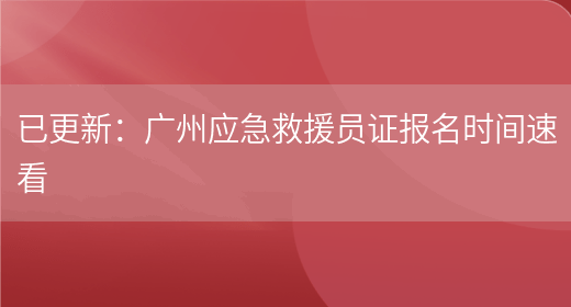 已更新：广州应急救援员证报名时间速看(图1)