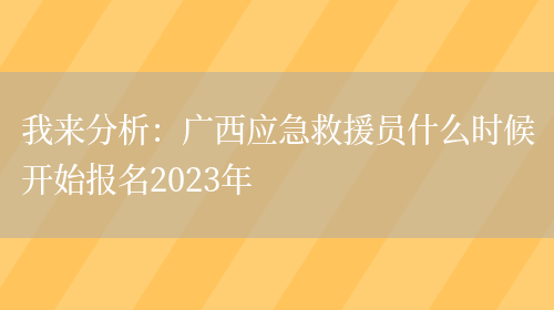 我来分析：广西应急救援员什么时候开始报名2023年(图1)