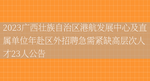 2023广西壮族自治区港航发展中心及直属单位年赴区外招聘急需紧缺高层次人才23人公告(图1)
