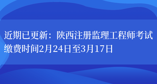 近期已更新：陕西注册监理工程师考试缴费时间2月24日至3月17日