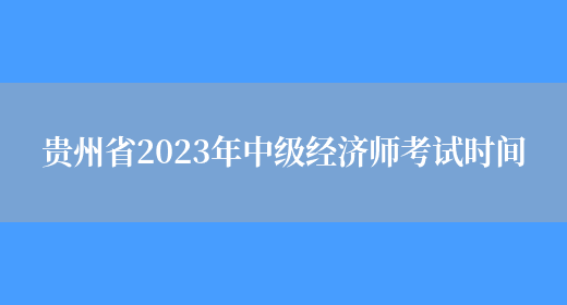 贵州省2023年中级经济师考试时间(图1)