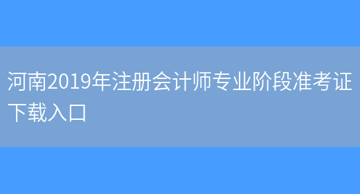 河南2019年注册会计师专业阶段准考证下载入口(图1)