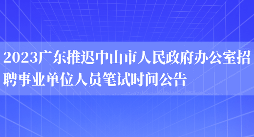 2023广东推迟中山市人民政府办公室招聘事业单位人员笔试时间公告(图1)