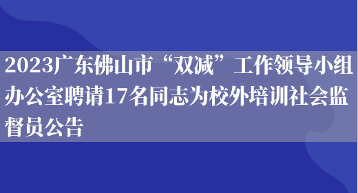 2023广东佛山市“双减”工作领导小组办公室聘请17名同志为校外培训社会监督员公告(图1)