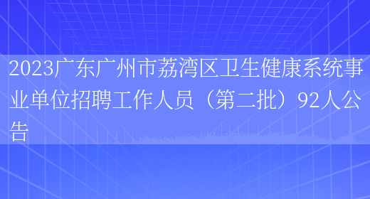 2023广东广州市荔湾区卫生健康系统事业单位招聘工作人员（第二批）92人公告(图1)