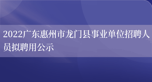 2022广东惠州市龙门县事业单位招聘人员拟聘用公示(图1)
