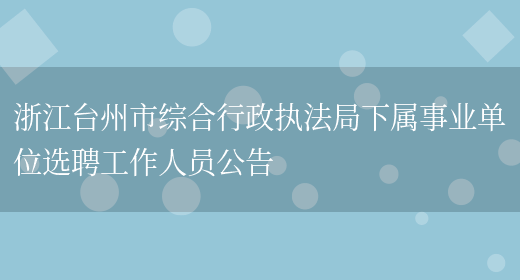 浙江台州市综合行政执法局下属事业单位选聘工作人员公告(图1)