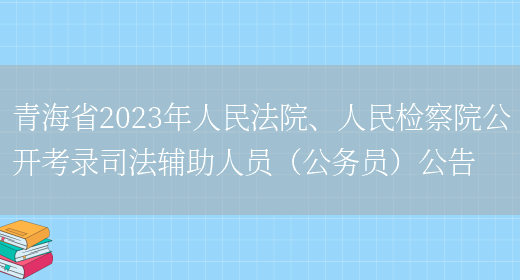 青海省2023年人民法院、人民检察院公开考录司法辅助人员（公务员）公告(图1)