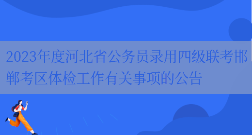 2023年度河北省公务员录用四级联考邯郸考区体检工作有关事项的公告(图1)