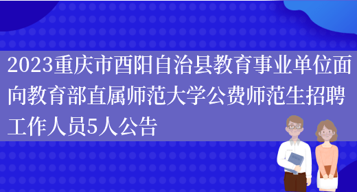 2023重庆市酉阳自治县教育事业单位面向教育部直属师范大学公费师范生招聘工作人员5人公告(图1)