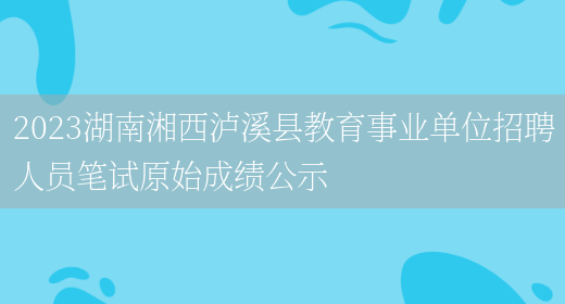 2023湖南湘西泸溪县教育事业单位招聘人员笔试原始成绩公示(图1)