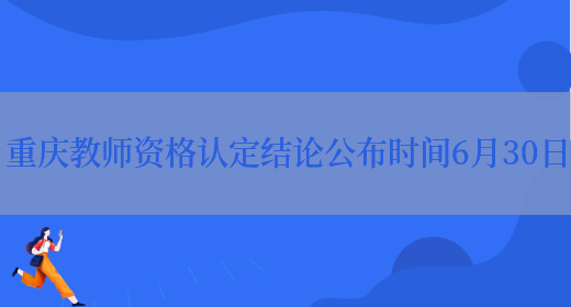 重庆教师资格认定结论公布时间6月30日