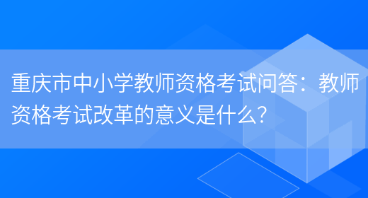 重庆市中小学教师资格考试问答：教师资格考试改革的意义是什么？(图1)