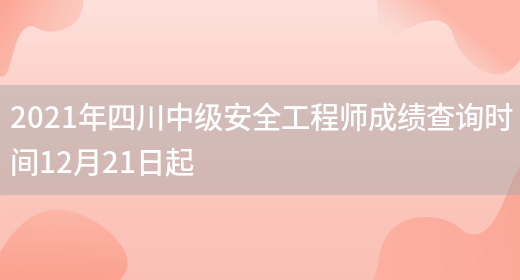 2021年四川中级安全工程师成绩查询时间12月21日起(图1)