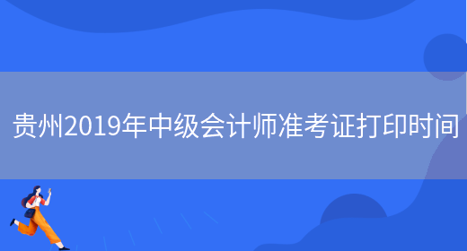 贵州2019年中级会计师准考证打印时间(图1)