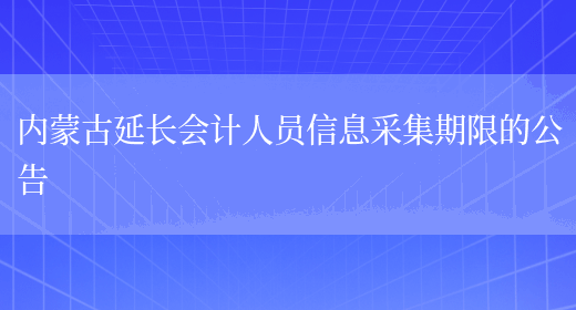 内蒙古延长会计人员信息采集期限的公告(图1)