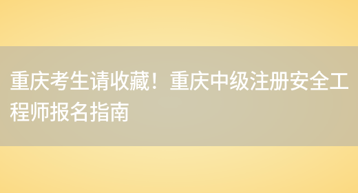 重庆考生请收藏！重庆中级注册安全工程师报名指南(图1)