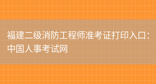 福建二级消防工程师准考证打印入口：中国人事考试网(图1)