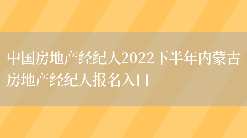 中国房地产经纪人2022下半年内蒙古房地产经纪人报名入口(图1)