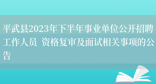 平武县2023年下半年事业单位公开招聘工作人员  资格复审及面试相关事项的公告(图1)