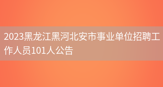 2023黑龙江黑河北安市事业单位招聘工作人员101人公告(图1)