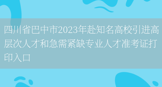 四川省巴中市2023年赴知名高校引进高层次人才和急需紧缺专业人才准考证打印入口(图1)