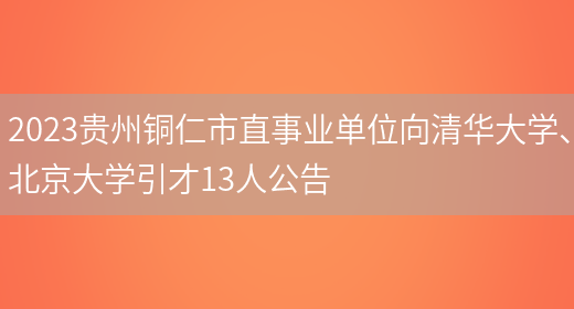 2023贵州铜仁市直事业单位向清华大学、北京大学引才13人公告(图1)