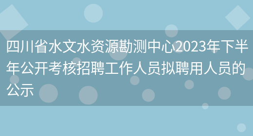 四川省水文水资源勘测中心2023年下半年公开考核招聘工作人员拟聘用人员的公示(图1)