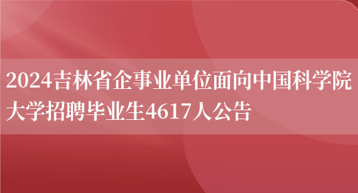 2024吉林省企事业单位面向中国科学院大学招聘毕业生4617人公告(图1)